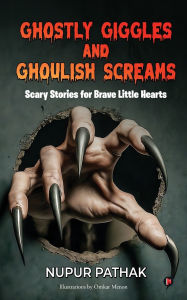 Title: Ghostly Giggles and Ghoulish Screams: Scary Stories for Brave Little Hearts, Author: Nupur Pathak