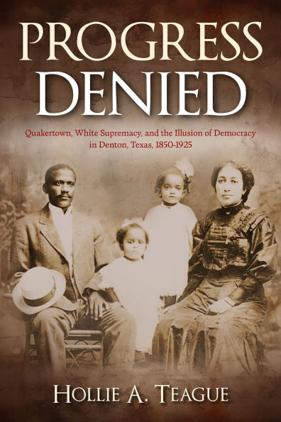 Progress Denied: Quakertown, White Supremacy, and the Illusion of Democracy in Denton, Texas, 1850-1925