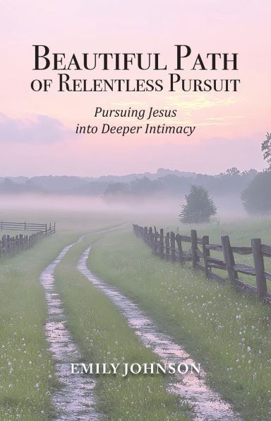 Beautiful Path of Relentless Pursuit: Pursuing Jesus into Deeper Intimacy