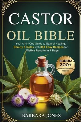 The Castor Oil Bible: Your All-in-One Guide to Natural Healing, Beauty & Detox with 300 Easy Recipes for Visible Results in 7 Days