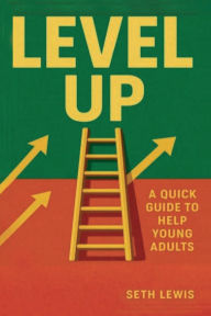 Title: LEVEL UP - A QUICK GUIDE TO HELP YOUNG ADULTS, Author: Seth Lewis