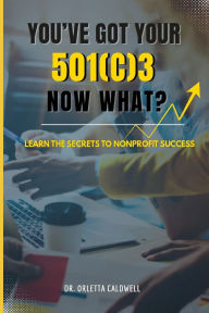 Title: You Got Your 501c3...Now What?, Author: Orletta E Caldwell