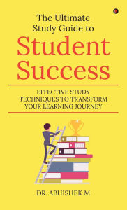 Title: The Ultimate Study Guide to Student Success: Effective Study Techniques to Transform Your Learning Journey, Author: Dr Abhishek M