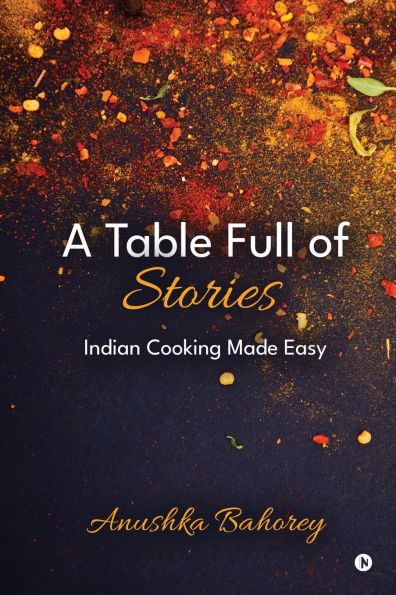 A Table Full of Stories: Indian Cooking Made Easy