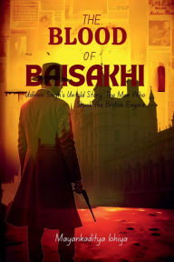 Title: The Blood of Baisakhi: Udham Singh's Untold Story: The Man Who Shook the British Empire, Author: Mayankaditya Lohiya