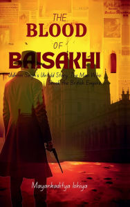 Title: The Blood of Baisakhi: Udham Singh's Untold Story: The Man Who Shook the British Empire, Author: Mayankaditya Lohiya