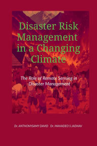 Title: Disaster Risk Management in a Changing Climate: The Role of Remote Sensing in Disaster Management, Author: Dr Anthonysamy David