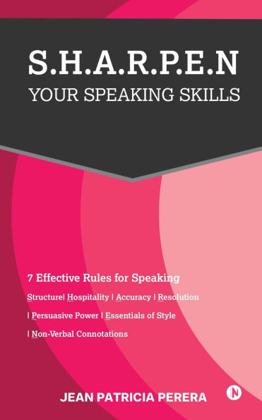 S.H.A.R.P.E.N Your Speaking Skills: 7 Effective Rules for Speaking Structure/Hospitality/Accuracy/Resolution/ Persuasive Power/Essentials of Style/Non-Verbal Connotations