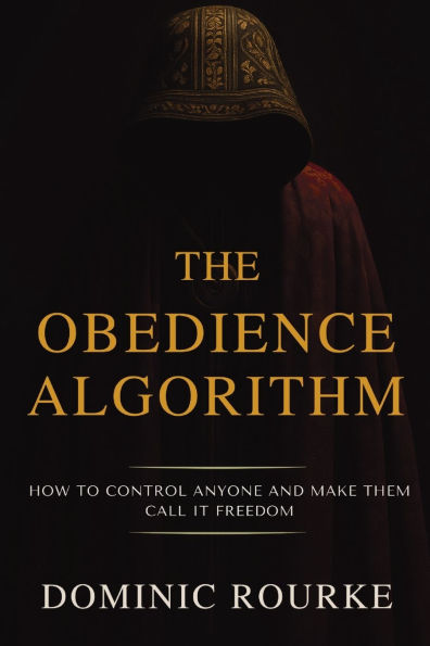 The Obedience Algorithm: How to Control Anyone and Make Them Call It Freedom