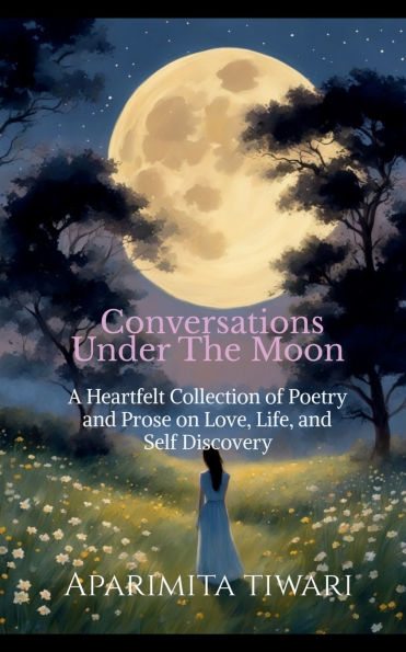 Conversations Under the Moon: A Heartful Collection of Poetry and Prose on Love, Life, Self Discovery