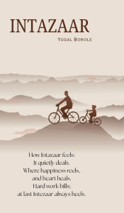 Title: Intazaar: How Intazaar feels: It quietly deals. Where happiness reels, And heart heals. Hard work bills; at last Intezaar always heals, Author: Yugal Borole