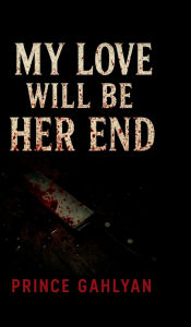 Title: My Love Will Be Her End, Author: Prince Gahlyan