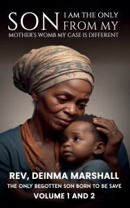 Title: I am the Only Son from My Mother's Womb; My Case is Different: The Only Begotten Son Born to be Save, Author: Rev. Deinma S. Marshall