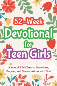 Title: 52-Week Devotional for Teen Girls - A Year of Bible Truths, Devotions, Prayers, and Conversations with God: Christian Gifts for Teenage Girls - Perfect for Baptism, Birthdays, Christmas, and More, Author: Casey R Parker