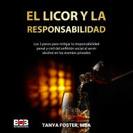 Title: El Licor Y La Responsabilidad: Los 3 pasos para mitigar la responsabilidad penal y civil del anfitrión social al servir alcohol en los eventos privados, Author: Tanya Foster