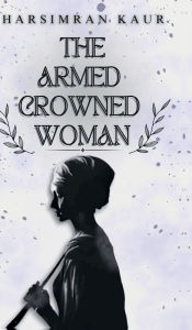 Title: The Armed Crowned Woman, Author: Harsimran Kaur