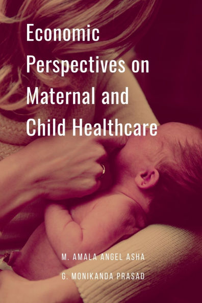 Economic Perspectives on Maternal and Child Healthcare: The Economic Value of Healthy Mothers and Children