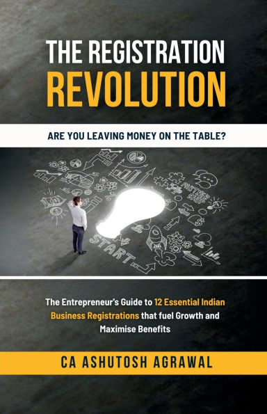 The Registration Revolution: The Entrepreneur's Guide to 12 Essential Indian Business Registrations that fuel Growth and Maximise Benefits: The Entrepreneur's Guide to 12 Essential Indian Business Registrations that fuel Growth and Maximise Benefits IN
