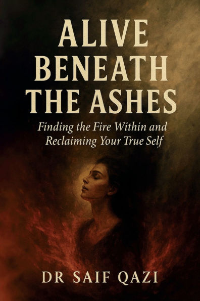 Alive Beneath the Ashes: Finding Fire Within and Reclaiming Your True Self