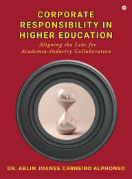 Title: Corporate Responsibility in Higher Education: Aligning the Lens for Academia-Industry Collaboration, Author: Dr Ablin Joanes Carneiro Alphonso