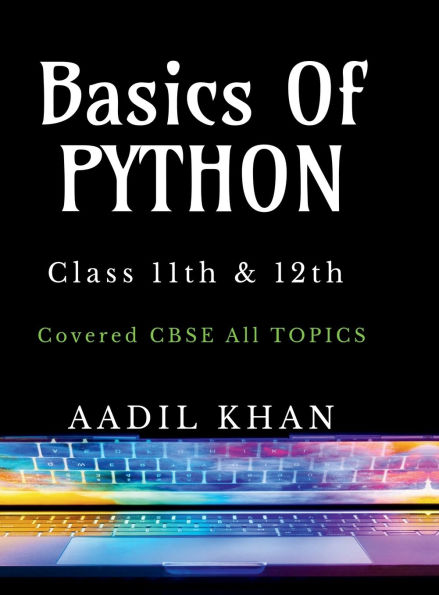 Basics Of Python: "Python Essentials: A Beginner's Guide for Class 11 & 12 CBSE" "Python Essentials: A Beginner's Guide for Class 11 & 12 CBSE"