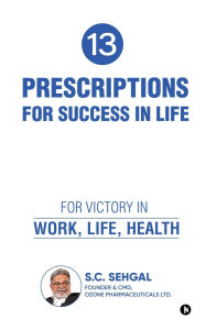 Title: 13 Prescriptions for Success In Life: For Victory in Work, Life, Health, Author: S C Sehgal