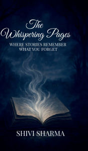Title: The Whispering Pages: Where stories remember what you forget, Author: Shivi Sharma