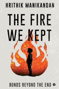 Title: The Fire We Kept: Bonds Beyond the End, Author: Hrithik Manikandan
