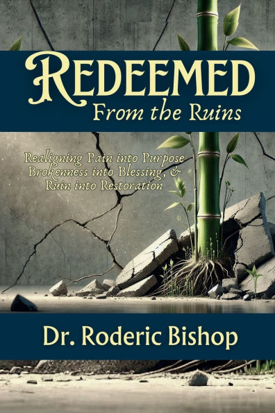 Redeemed From The Ruins: Realigning Pain Into Purpose, Brokenness Into Blessings&Ruin Into Restoration.