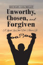 Unworthy, Chosen and Forgiven, A Life and Love That Was Meant to Be