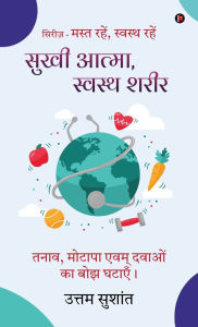 Title: Sukhi Atma Swasth sharir: Tanaav, motaapa evam davaon ka bojh ghataayein / तनाव, मोटापा एवम् दवाओं का बोझ è, Author: Uttam Sushant