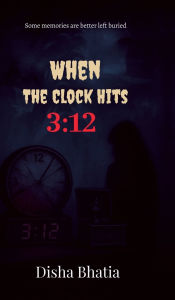 Title: When the Clock hits 3: 12: Some memories are better left buried, Author: Disha Bhatia