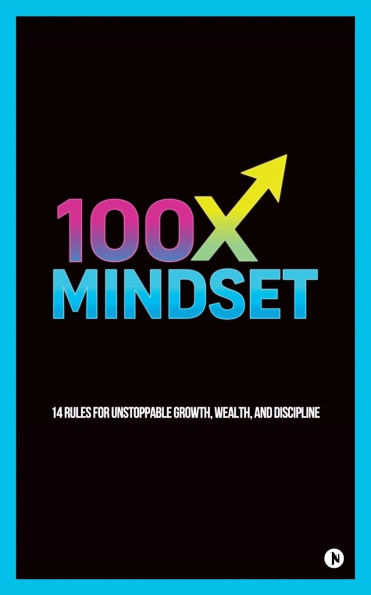 100x Mindset: 14 rules for unstoppable growth, wealth, and discipline