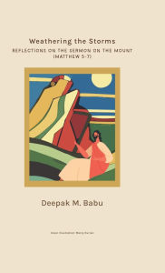 Title: Weathering the Storms: Reflections on the Sermon on the Mount (Matthew 5-7), Author: Deepak Mammen Babu