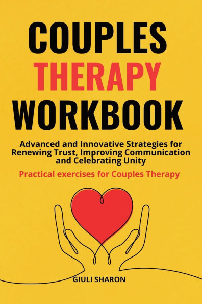 Couples Therapy Workbook: Advanced and Innovative Strategies for Renewing Trust, Improving Communication and Celebrating Unity Practical exercises for Couples Therapy.