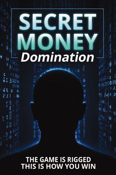 Secret Money Domination: Steal the Wealth Strategies of 1% and Break Free from Financial Slavery