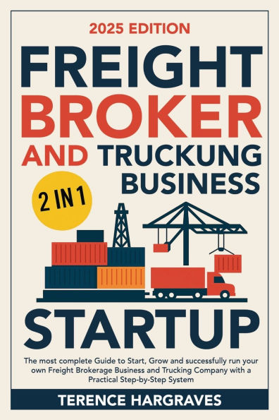 Freight Broker and Trucking Business Startup: The most complete Guide to Start, Grow and successfully run your own Freight Brokerage Business and Trucking Company with a Practical Step-by-Step System