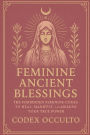 Feminine Ancient Blessings: The Forbidden Feminine Codes to Heal, Manifest, and Awaken Your True Power