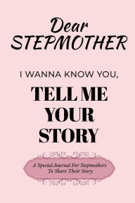 Title: Dear Stepmom I Wanna Know You, Please Tell Me Your Story: A Special Journal For Stepmothers To Share Their Stories, Author: Dawson Love