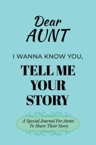 Title: Dear Aunt I Wanna Know You, Tell Me Your Story: A Special Journal For Aunts To Tell Their Stories, Author: Dawson Love