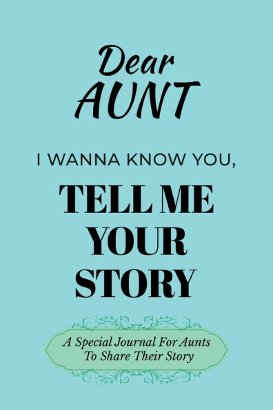 Dear Aunt I Wanna Know You, Tell Me Your Story: A Special Journal For Aunts To Tell Their Stories