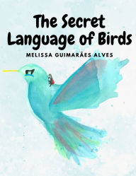 Title: The secret Language of Birds, Author: Melissa Guimarïes Alves