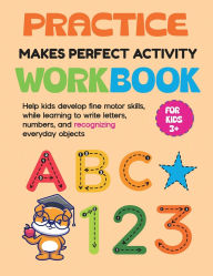 Title: Practice Makes Perfect Activity Workbook: Help kids develop fine motor skills while learning to write letters and numbers and recognizing everyday objects., Author: Nanna Gordon