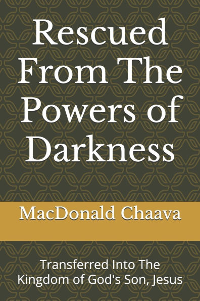 Rescued From The Powers of Darkness: Transferred Into The Kingdom of God's Son, Jesus