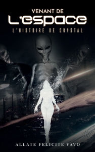 Title: Venant de L'espace L'histoire de Crystal, Author: Allate Felicite Yavo