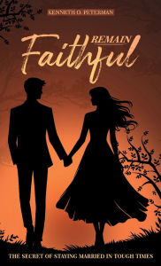 Title: Remain Faithful: The Secret of Staying Married in Tough Times, Author: Kenneth O. Peterman