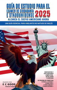 Title: Guï¿½a de estudio para el examen de ciudadanï¿½a estadounidense 2025: Una guï¿½a esencial para hablantes no nativos de inglï¿½s, Author: E. C. Good