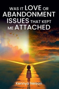 Title: Was It Love or Abandonment Issues That Kept Me Attached?, Author: Kennya Nelson