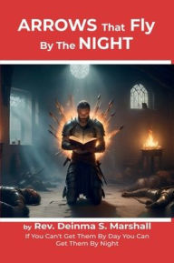 Title: Arrows That Fly By The Night: If You Can't Get Them By Day You Can Get Them By Night, Author: Rev. Deinma S. Marshall