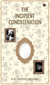 Title: The Incipient Concatenation, Author: K M Sharvalakshana